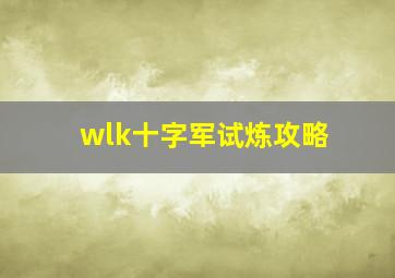 wlk十字军试炼攻略