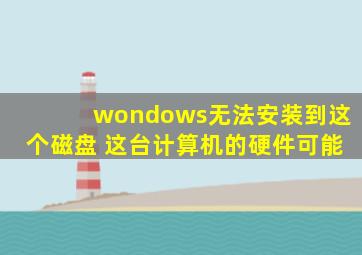 wondows无法安装到这个磁盘 这台计算机的硬件可能