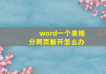 word一个表格分两页断开怎么办