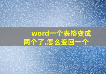 word一个表格变成两个了,怎么变回一个