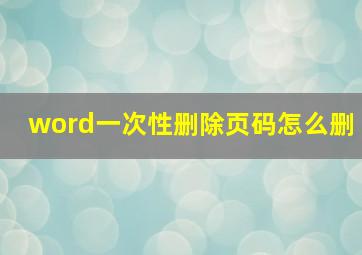 word一次性删除页码怎么删