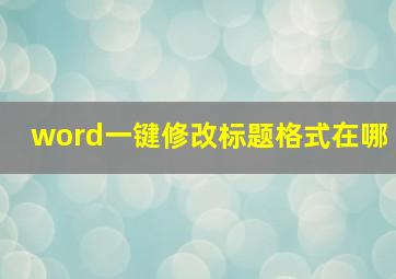 word一键修改标题格式在哪