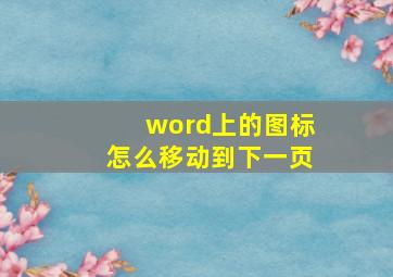 word上的图标怎么移动到下一页