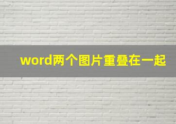 word两个图片重叠在一起