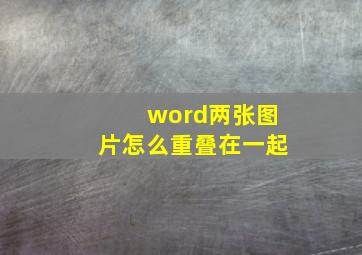 word两张图片怎么重叠在一起