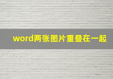 word两张图片重叠在一起