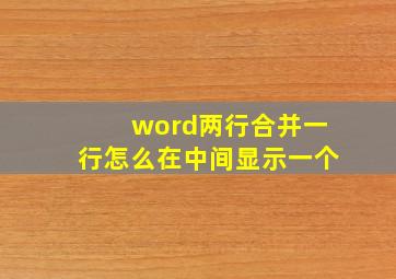 word两行合并一行怎么在中间显示一个