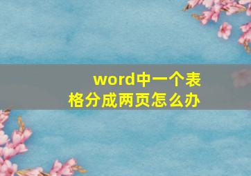 word中一个表格分成两页怎么办