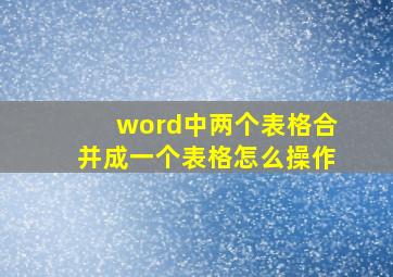 word中两个表格合并成一个表格怎么操作