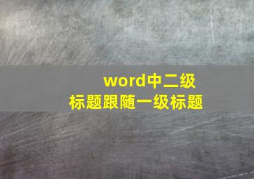 word中二级标题跟随一级标题