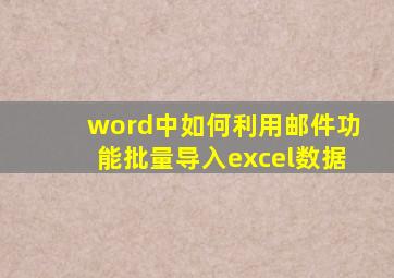 word中如何利用邮件功能批量导入excel数据