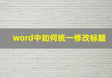 word中如何统一修改标题