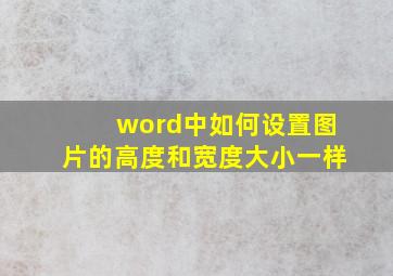 word中如何设置图片的高度和宽度大小一样