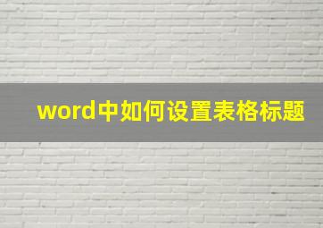 word中如何设置表格标题