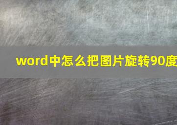 word中怎么把图片旋转90度