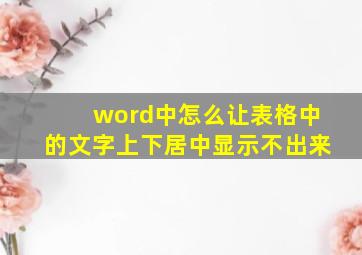 word中怎么让表格中的文字上下居中显示不出来