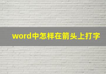 word中怎样在箭头上打字