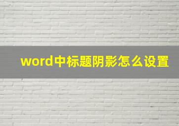 word中标题阴影怎么设置