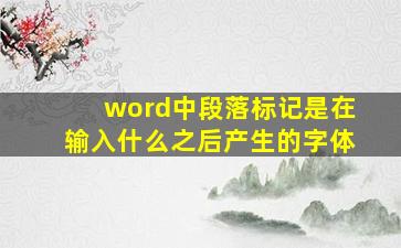 word中段落标记是在输入什么之后产生的字体