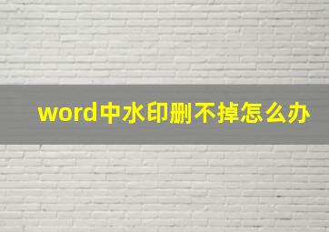 word中水印删不掉怎么办