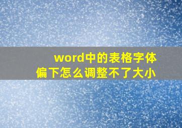 word中的表格字体偏下怎么调整不了大小