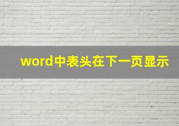 word中表头在下一页显示