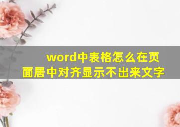 word中表格怎么在页面居中对齐显示不出来文字