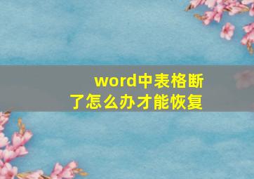 word中表格断了怎么办才能恢复