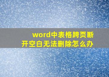 word中表格跨页断开空白无法删除怎么办