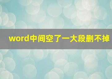 word中间空了一大段删不掉