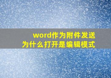 word作为附件发送为什么打开是编辑模式