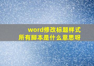 word修改标题样式所有脚本是什么意思呀