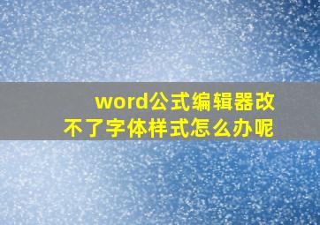 word公式编辑器改不了字体样式怎么办呢