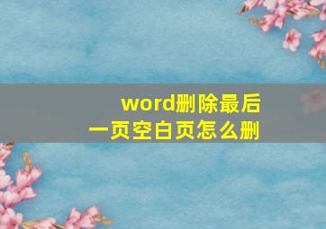 word删除最后一页空白页怎么删