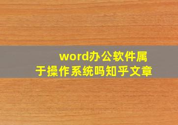 word办公软件属于操作系统吗知乎文章