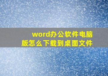 word办公软件电脑版怎么下载到桌面文件