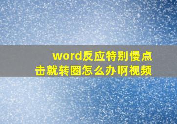 word反应特别慢点击就转圈怎么办啊视频