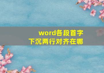 word各段首字下沉两行对齐在哪