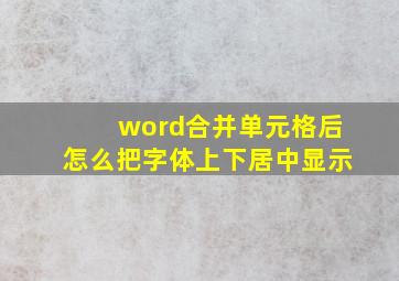 word合并单元格后怎么把字体上下居中显示