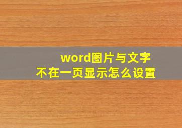 word图片与文字不在一页显示怎么设置