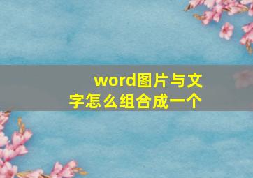 word图片与文字怎么组合成一个