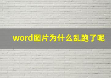 word图片为什么乱跑了呢