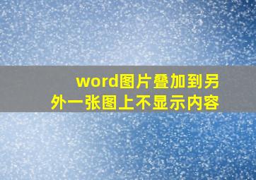 word图片叠加到另外一张图上不显示内容