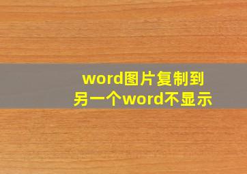 word图片复制到另一个word不显示