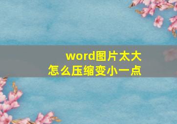 word图片太大怎么压缩变小一点