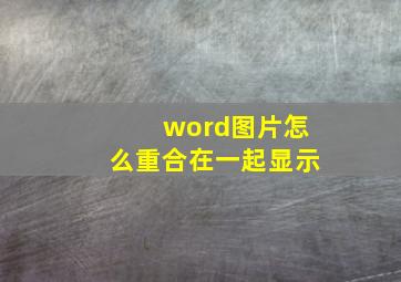 word图片怎么重合在一起显示