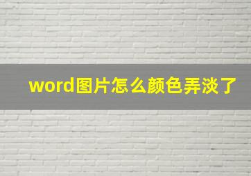 word图片怎么颜色弄淡了