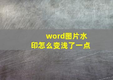 word图片水印怎么变浅了一点