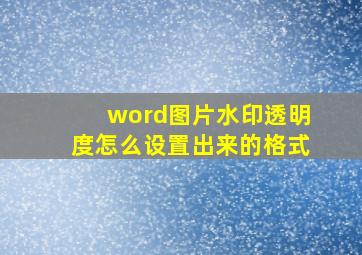 word图片水印透明度怎么设置出来的格式