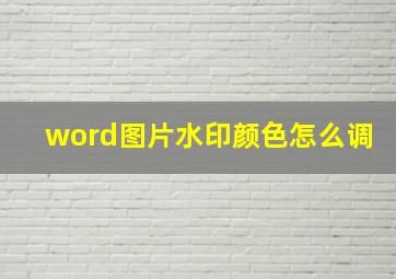 word图片水印颜色怎么调